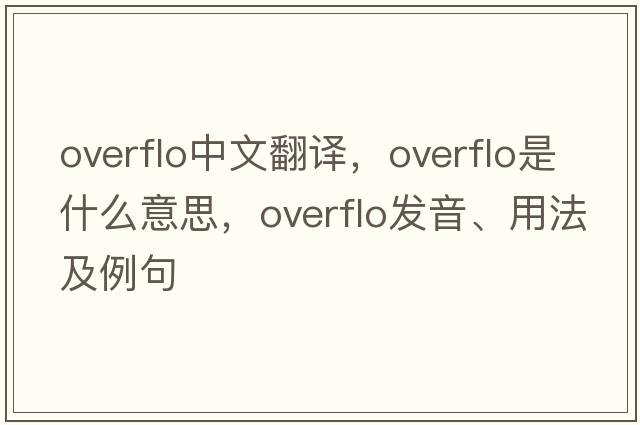 overflo中文翻譯，overflo是什么意思，overflo發(fā)音、用法及例句