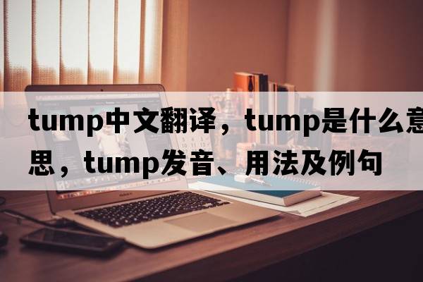 tump中文翻譯，tump是什么意思，tump發(fā)音、用法及例句