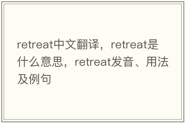 retreat中文翻譯，retreat是什么意思，retreat發(fā)音、用法及例句