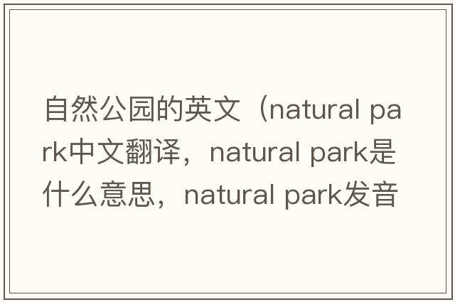 自然公園的英文（natural park中文翻譯，natural park是什么意思，natural park發(fā)音、用法及例句）