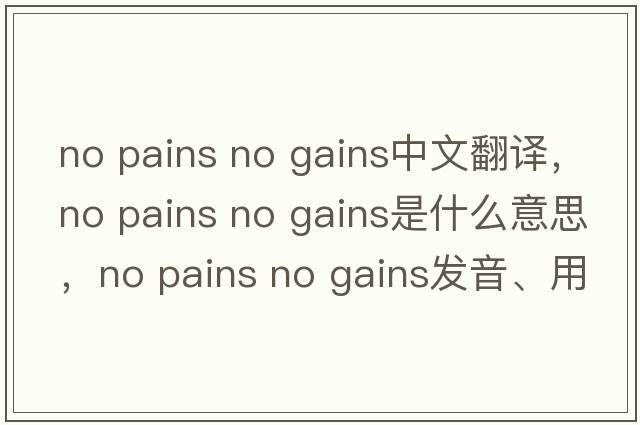 no pains no gains中文翻譯，no pains no gains是什么意思，no pains no gains發(fā)音、用法及例句