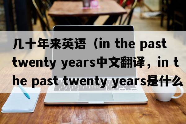 幾十年來英語（in the past twenty years中文翻譯，in the past twenty years是什么意思，in the past twenty years發(fā)音、用法及例句）