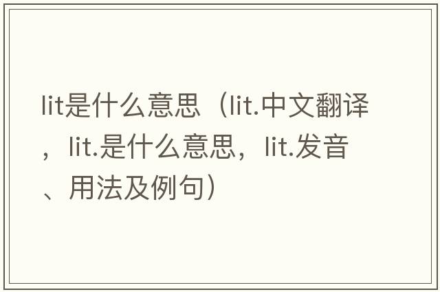 lit是什么意思（lit.中文翻譯，lit.是什么意思，lit.發(fā)音、用法及例句）