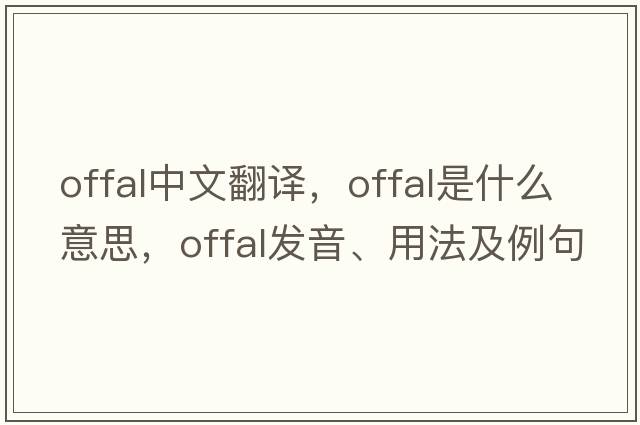 offal中文翻譯，offal是什么意思，offal發(fā)音、用法及例句