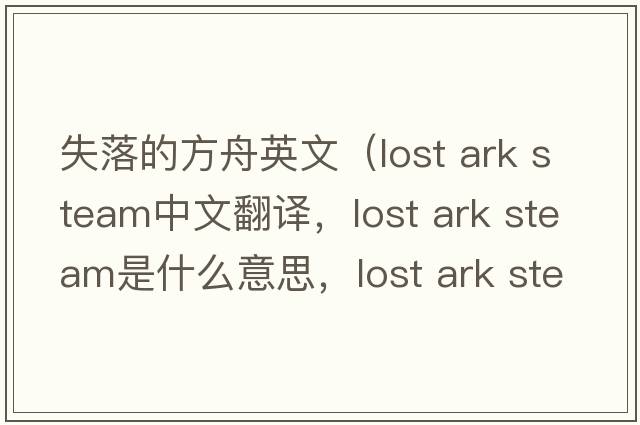 失落的方舟英文（lost ark steam中文翻譯，lost ark steam是什么意思，lost ark steam發(fā)音、用法及例句）