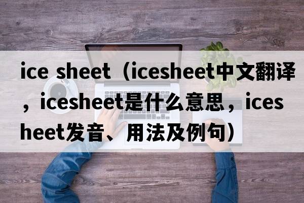 ice sheet（icesheet中文翻譯，icesheet是什么意思，icesheet發(fā)音、用法及例句）