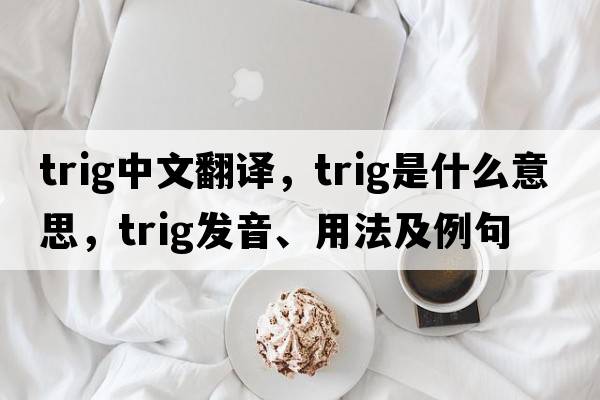 trig中文翻譯，trig是什么意思，trig發(fā)音、用法及例句