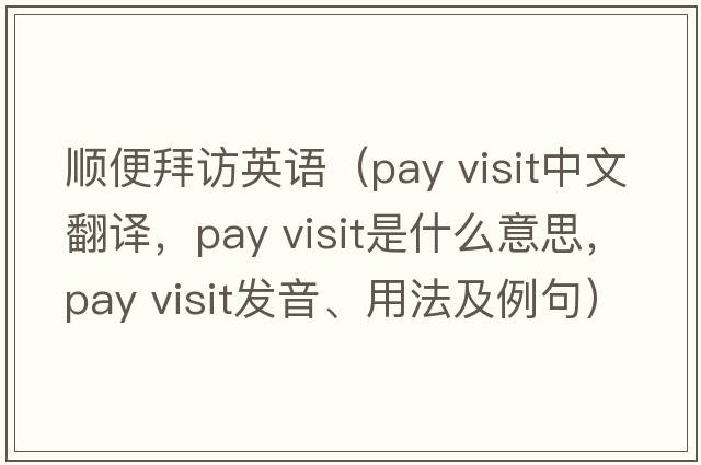 順便拜訪英語（pay visit中文翻譯，pay visit是什么意思，pay visit發(fā)音、用法及例句）