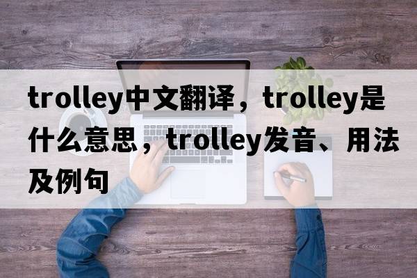 trolley中文翻譯，trolley是什么意思，trolley發(fā)音、用法及例句