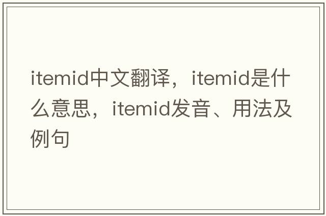 itemid中文翻譯，itemid是什么意思，itemid發(fā)音、用法及例句