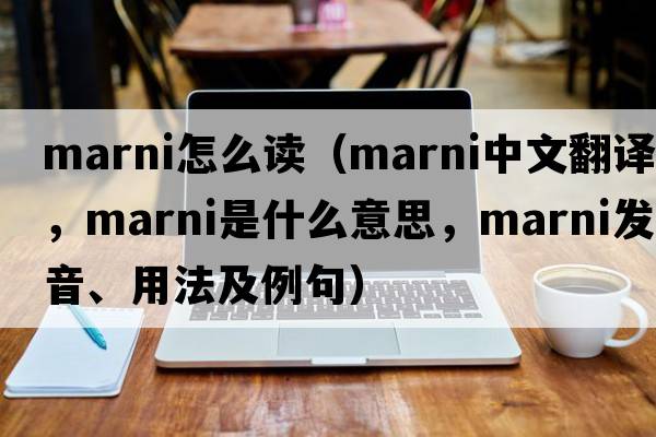 marni怎么讀（marni中文翻譯，marni是什么意思，marni發(fā)音、用法及例句）