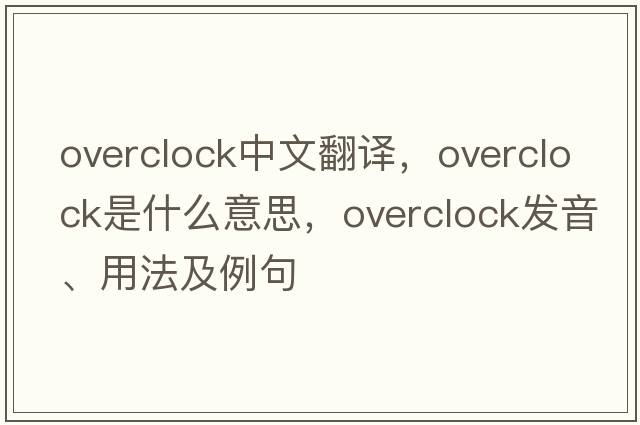 overclock中文翻譯，overclock是什么意思，overclock發(fā)音、用法及例句