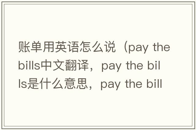 賬單用英語怎么說（pay the bills中文翻譯，pay the bills是什么意思，pay the bills發(fā)音、用法及例句）