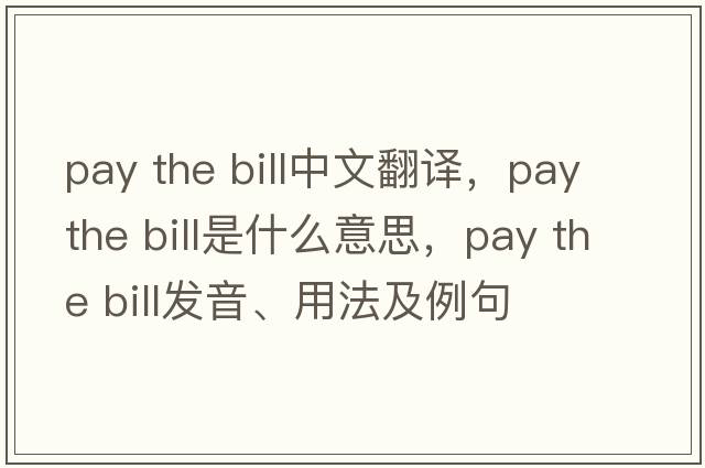 pay the bill中文翻譯，pay the bill是什么意思，pay the bill發(fā)音、用法及例句
