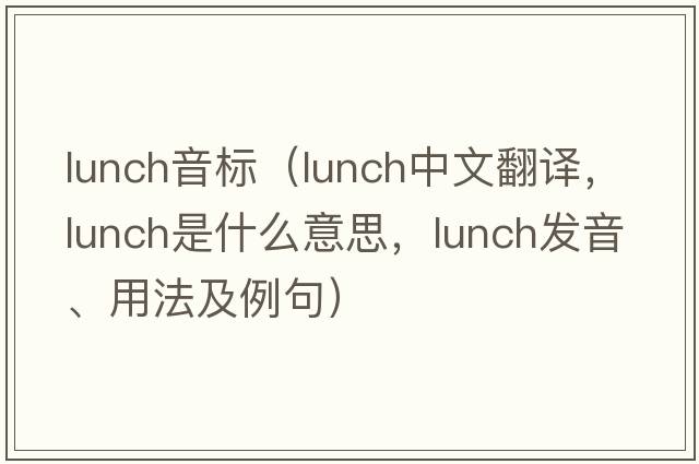 lunch音標（lunch中文翻譯，lunch是什么意思，lunch發(fā)音、用法及例句）