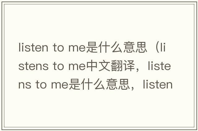 listen to me是什么意思（listens to me中文翻譯，listens to me是什么意思，listens to me發(fā)音、用法及例句）