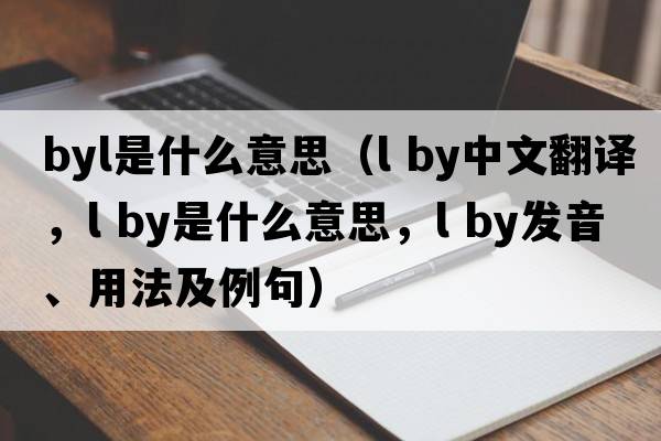 byl是什么意思（l by中文翻譯，l by是什么意思，l by發(fā)音、用法及例句）