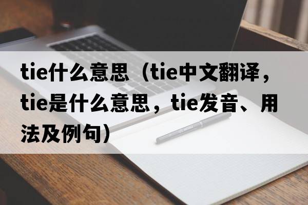 tie什么意思（tie中文翻譯，tie是什么意思，tie發(fā)音、用法及例句）