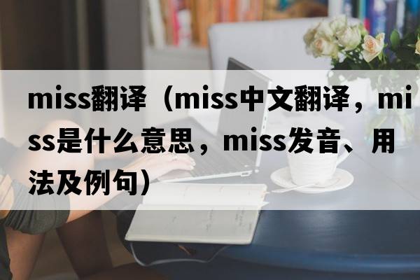 miss翻譯（miss中文翻譯，miss是什么意思，miss發(fā)音、用法及例句）