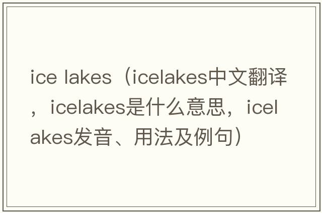 ice lakes（icelakes中文翻譯，icelakes是什么意思，icelakes發(fā)音、用法及例句）