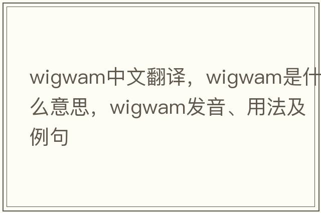 wigwam中文翻譯，wigwam是什么意思，wigwam發(fā)音、用法及例句
