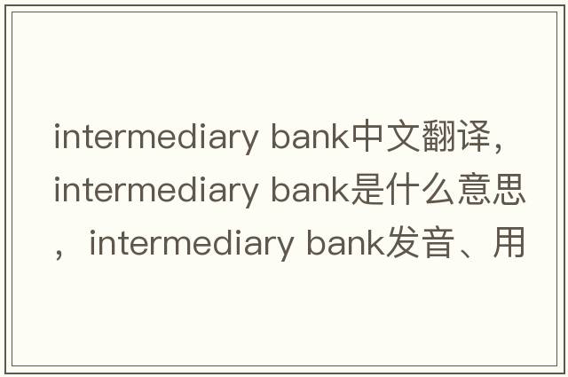 intermediary bank中文翻譯，intermediary bank是什么意思，intermediary bank發(fā)音、用法及例句