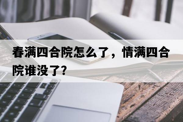 春滿四合院怎么了，情滿四合院誰沒了？