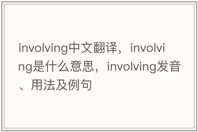 involving中文翻譯，involving是什么意思，involving發(fā)音、用法及例句