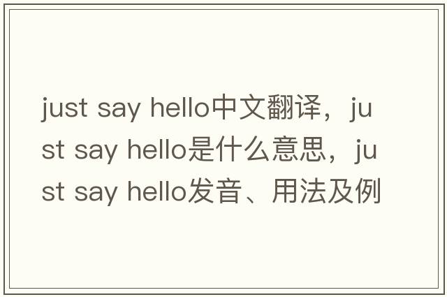 just say hello中文翻譯，just say hello是什么意思，just say hello發(fā)音、用法及例句