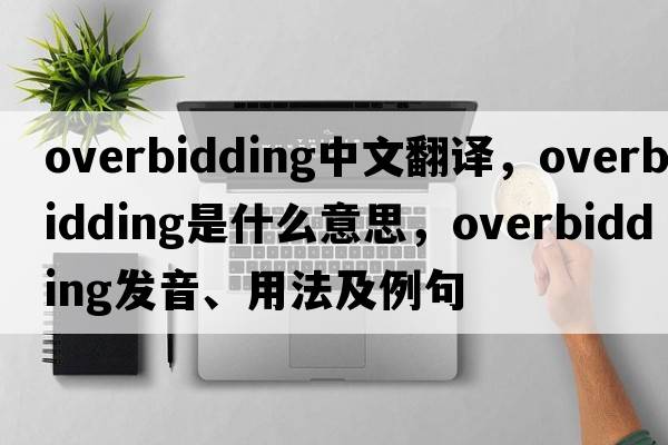 overbidding中文翻譯，overbidding是什么意思，overbidding發(fā)音、用法及例句