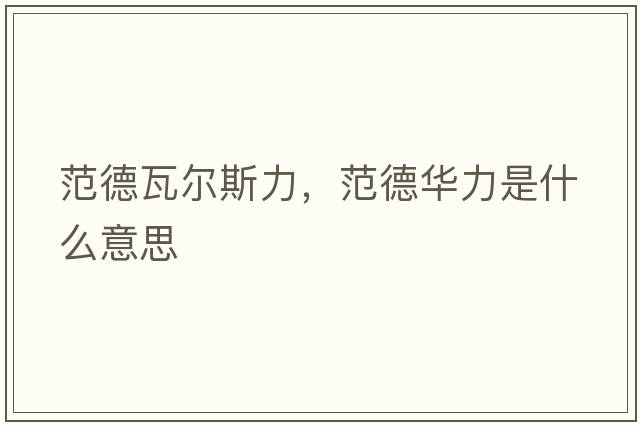 范德瓦爾斯力，范德華力是什么意思