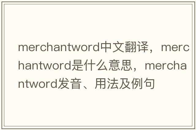 merchantword中文翻譯，merchantword是什么意思，merchantword發(fā)音、用法及例句