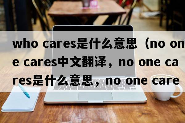 who cares是什么意思（no one cares中文翻譯，no one cares是什么意思，no one cares發(fā)音、用法及例句）