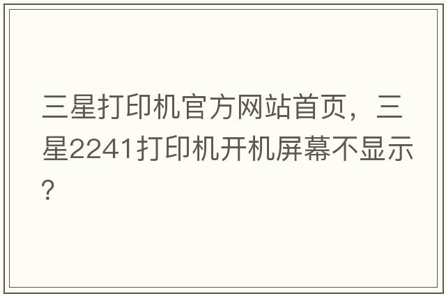 三星打印機(jī)官方網(wǎng)站首頁(yè)，三星2241打印機(jī)開機(jī)屏幕不顯示？