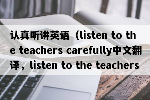 認(rèn)真聽講英語（listen to the teachers carefully中文翻譯，listen to the teachers carefully是什么意思，listen to the teac