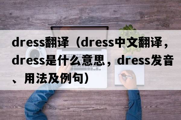 dress翻譯（dress中文翻譯，dress是什么意思，dress發(fā)音、用法及例句）