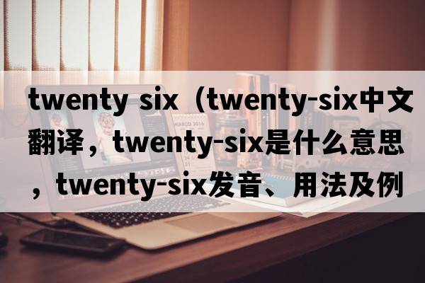 twenty six（twenty-six中文翻譯，twenty-six是什么意思，twenty-six發(fā)音、用法及例句）