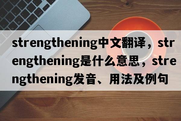 strengthening中文翻譯，strengthening是什么意思，strengthening發(fā)音、用法及例句