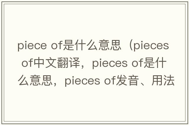 piece of是什么意思（pieces of中文翻譯，pieces of是什么意思，pieces of發(fā)音、用法及例句）