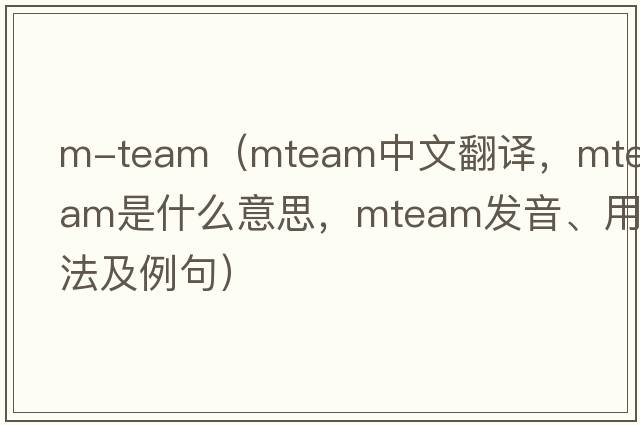 m-team（mteam中文翻譯，mteam是什么意思，mteam發(fā)音、用法及例句）