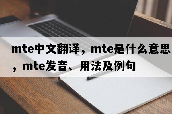 mte中文翻譯，mte是什么意思，mte發(fā)音、用法及例句