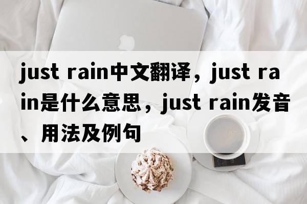 just rain中文翻譯，just rain是什么意思，just rain發(fā)音、用法及例句
