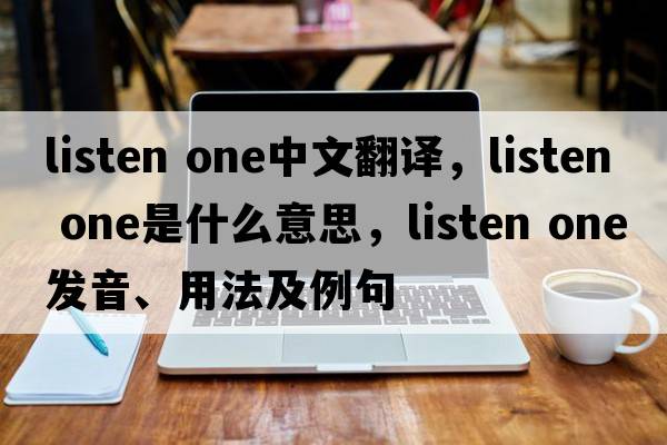 listen one中文翻譯，listen one是什么意思，listen one發(fā)音、用法及例句