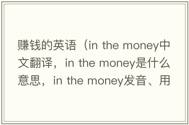 賺錢的英語（in the money中文翻譯，in the money是什么意思，in the money發(fā)音、用法及例句）