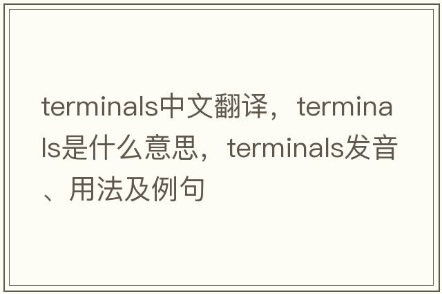 terminals中文翻譯，terminals是什么意思，terminals發(fā)音、用法及例句