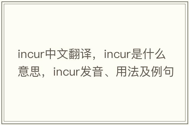 incur中文翻譯，incur是什么意思，incur發(fā)音、用法及例句