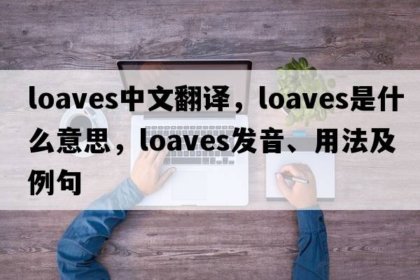 loaves中文翻譯，loaves是什么意思，loaves發(fā)音、用法及例句