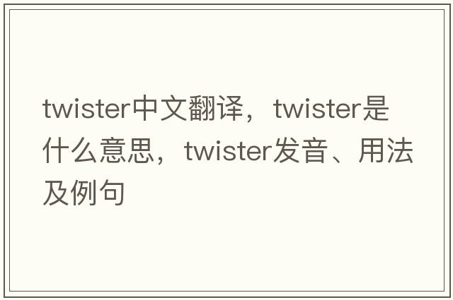 twister中文翻譯，twister是什么意思，twister發(fā)音、用法及例句