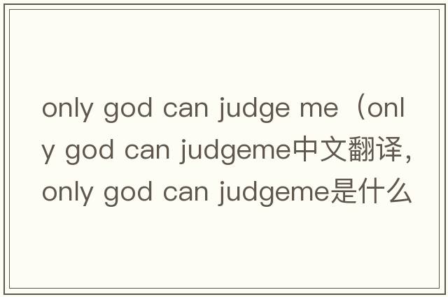 only god can judge me（only god can judgeme中文翻譯，only god can judgeme是什么意思，only god can judgeme發(fā)音、用法及例