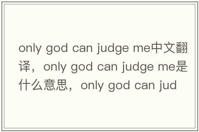 only god can judge me中文翻譯，only god can judge me是什么意思，only god can judge me發(fā)音、用法及例句